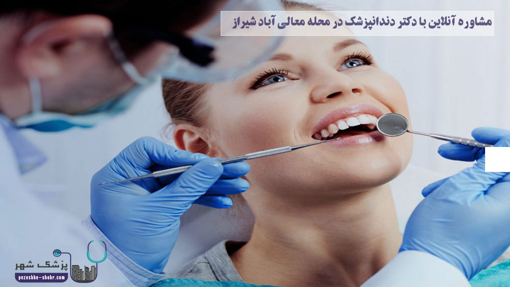 مشاوره آنلاین با دکتر دندانپزشک در محله معالی آباد شیراز