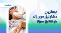 بهترین دکتر لیزر موی زائد در صنایع شیراز