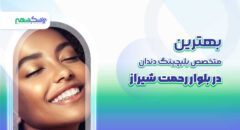 بهترین متخصص بلیچینگ دندان در بلوار رحمت شیراز